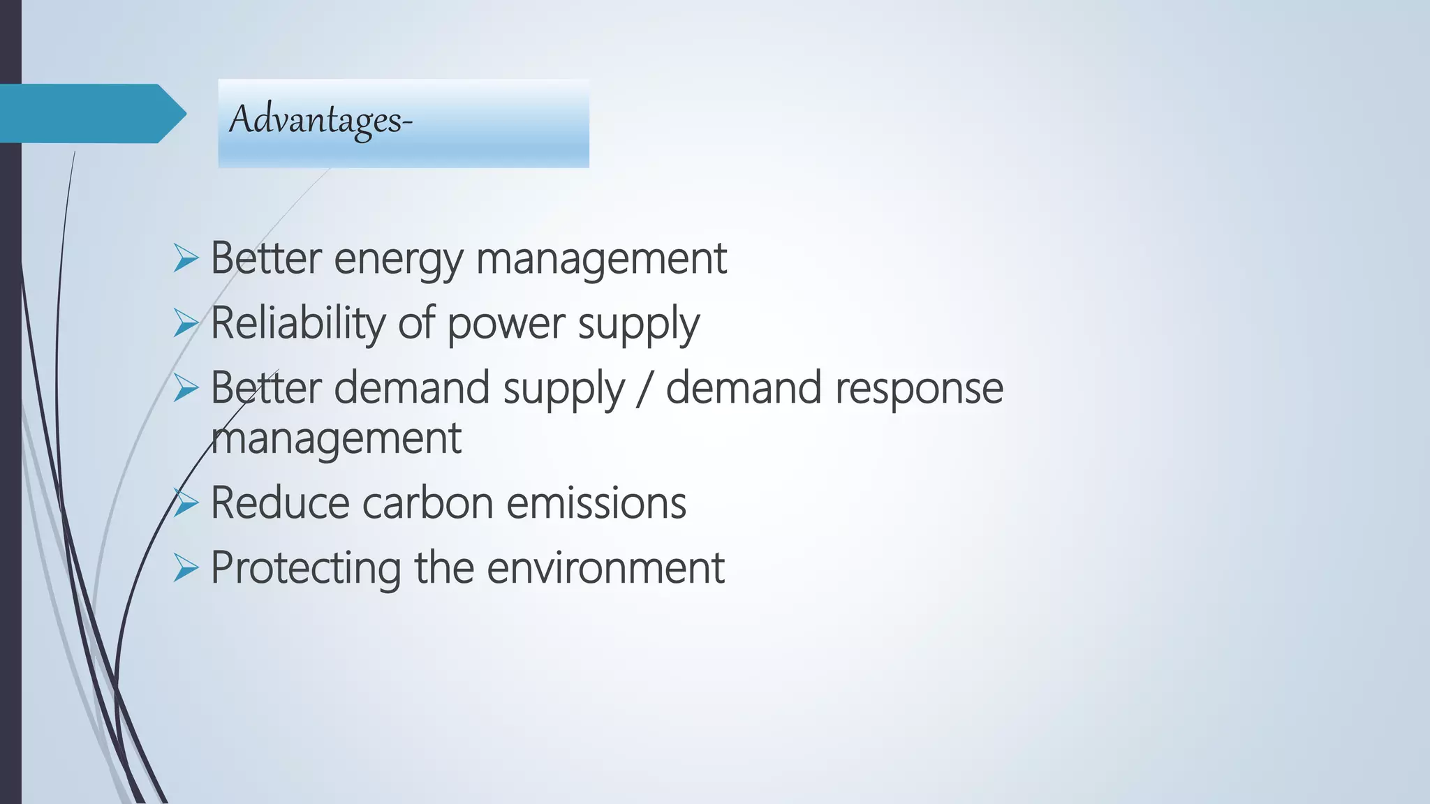Advantages-
 Better energy management
 Reliability of power supply
 Better demand supply / demand response
management
 Reduce carbon emissions
 Protecting the environment
 