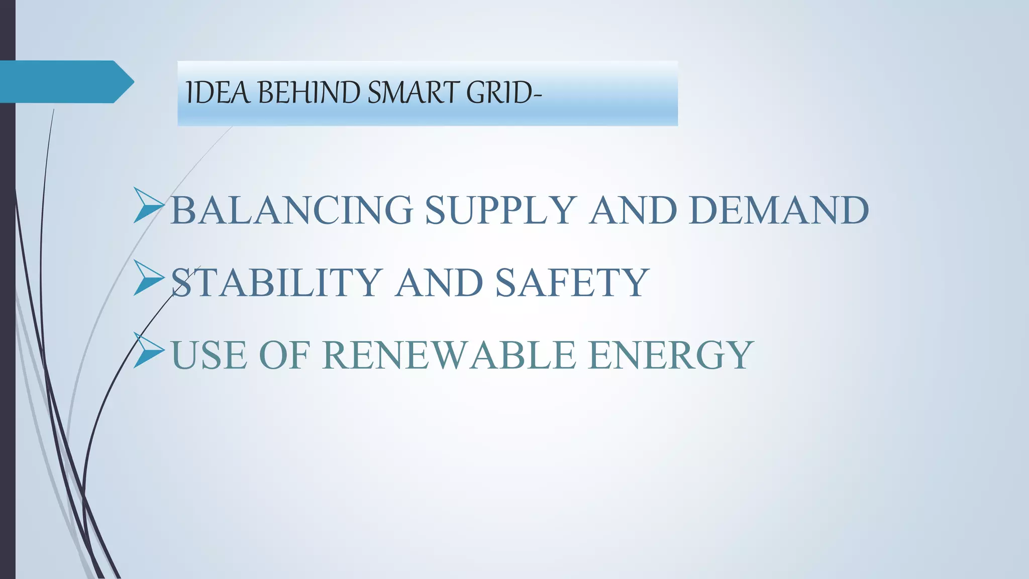 IDEA BEHIND SMART GRID-
BALANCING SUPPLY AND DEMAND
STABILITY AND SAFETY
USE OF RENEWABLE ENERGY
 