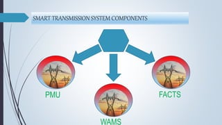 SMART TRANSMISSION SYSTEM COMPONENTS
PMU FACTS
WAMS
 