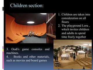 Children section:
1. Children are taken into
consideration on all
floors
2. The playground Loru ,
which invites children
and adults to spend
time freely together
3. Oodi's game consoles and
machines.
4. Books and other materials,
such as movies and board games
 