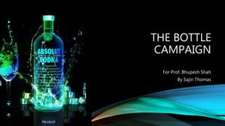 THE BOTTLE
CAMPAIGN
For Prof. Bhupesh Shah
By Sajin Thomas
 