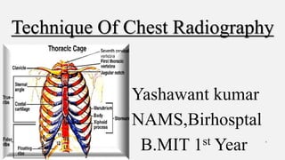 Technique Of Chest Radiography
Yashawant kumar
NAMS,Birhosptal
B.MIT 1st Year 1
 