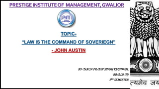 PRESTIGEINSTITUTEOF MANAGEMENT,GWALIOR
TOPIC-
“LAW IS THE COMMAND OF SOVERIEGN”
- JOHN AUSTIN
 