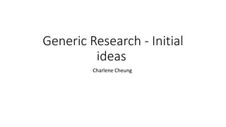 Generic Research - Initial
ideas
Charlene Cheung
 