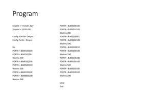 Program
$regfile = "m16def.dat"
$crystal = 10559200
Config PORTA = Output
Config Portb = Output
Do
PORTA = &B00100100
PORTB = &B00100001
Waitms 500
PORTA = &B00100100
PORTB = &B00100010
Waitms 200
PORTA = &B00100100
PORTB = &B00001100
Waitms 500
PORTA = &B00100100
PORTB = &B00010100
Waitms 200
PORTA = &B00100001
PORTB = &B00100100
Waitms 500
PORTA = &B00100010
PORTB = &B00100100
Waitms 200
PORTA = &B00001100
PORTB = &B00100100
Waitms 500
PORTA = &B00010100
PORTB = &B00100100
Waitms 200
Loop
End
 