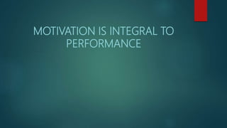 MOTIVATION IS INTEGRAL TO
PERFORMANCE
 