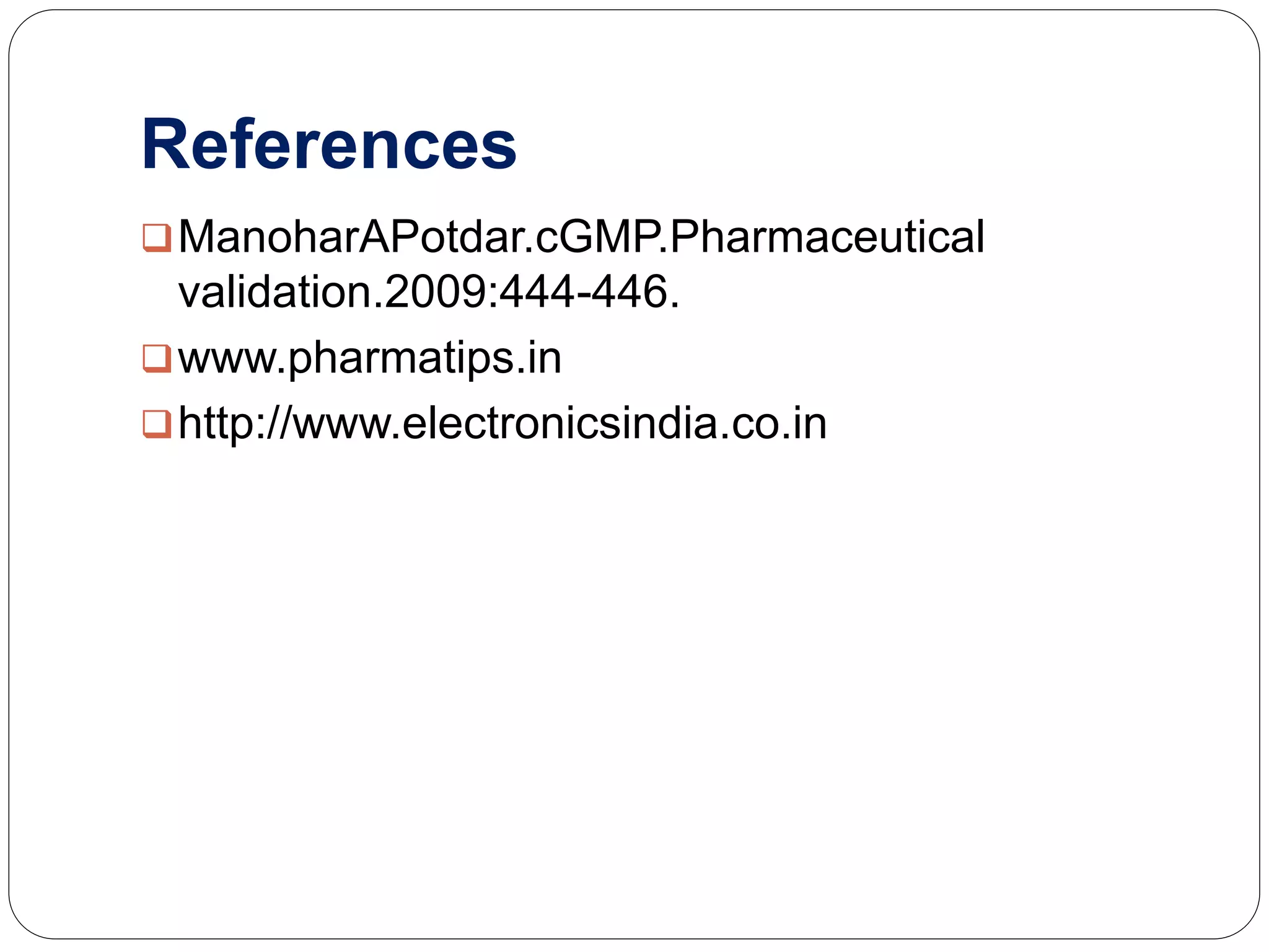References
ManoharAPotdar.cGMP.Pharmaceutical
validation.2009:444-446.
www.pharmatips.in
http://www.electronicsindia.co.in
 