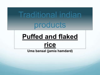 Traditional indian
products
Puffed and flaked
rice
Uma bansal (jamia hamdard)
 