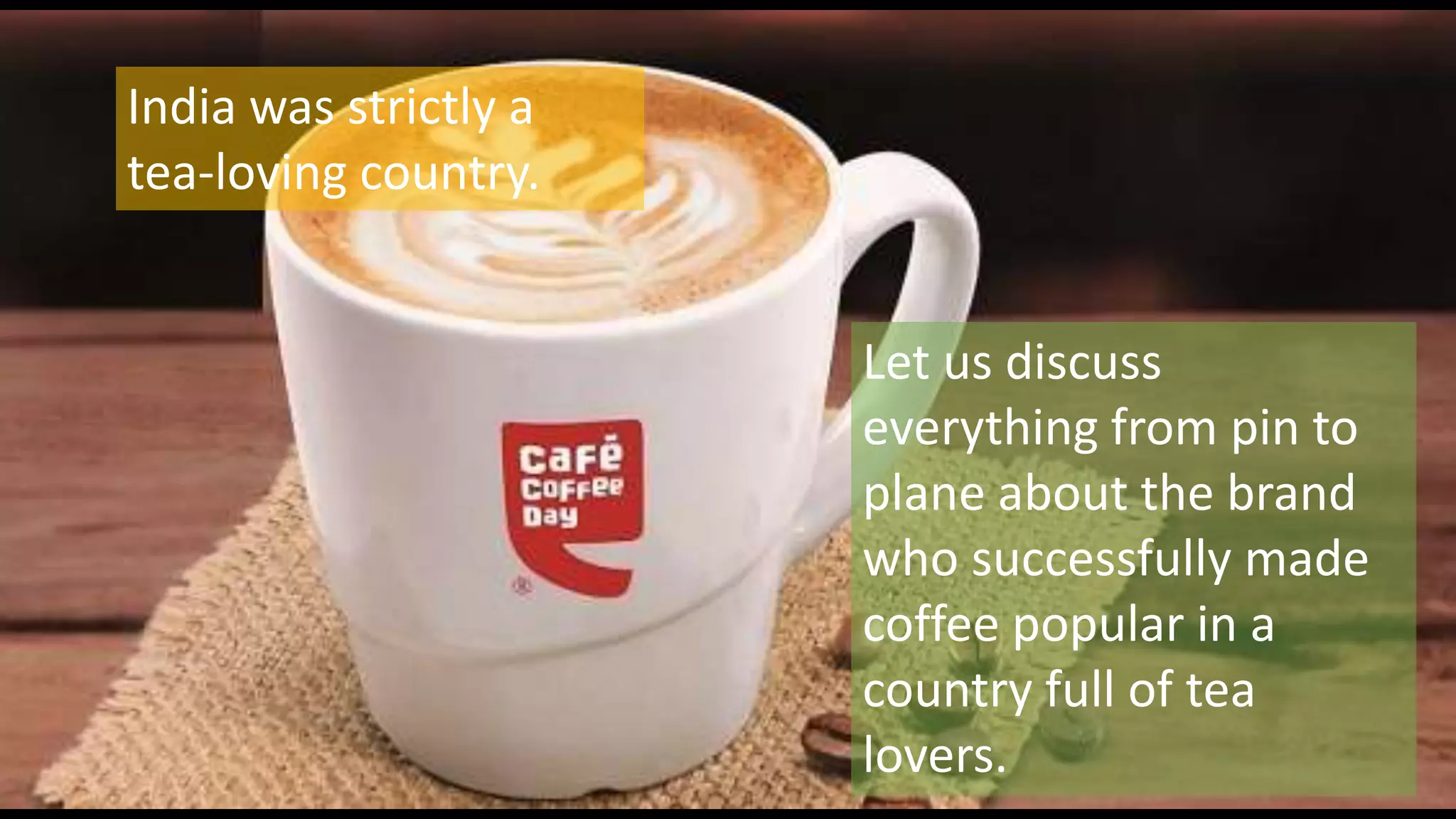 India was strictly a
tea-loving country.
Let us discuss
everything from pin to
plane about the brand
who successfully made
coffee popular in a
country full of tea
lovers.
 