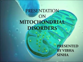 PRESENTATION
ON
MITOCHONDRIAL
DISORDERS
PRESENTED
BY VIBHA
SINHA
 