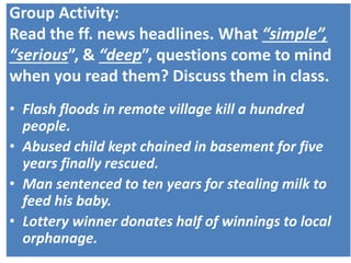 Group Activity:
Read the ff. news headlines. What “simple”,
“serious”, & “deep”, questions come to mind
when you read them...