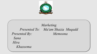 Marketing
Presented To: Ma'am Shazia Muqadd
Presented By: Memoona
Sana
Hira
Khazeema
 