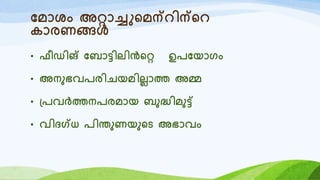 യമോശം അറോച്ചുറമന്െിന്റെ
കോരണങ്ങൾ
• ഫീഡിങ് യബോട്ടിലിൻററ ഉരയയോരം
• അനുഭവരരിെയമിലലോത്ത അമ്മ
• ്രവർത്തനരരമോയ ബുദ്ധിമുട്ട്
• വിദഗ്ധ രിന്തുണയുറട അഭോവം
 