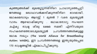 കുഞ്ഞുങ്ങൾക്ക് മുലയൂട്ടുന്നതിന്റെ പ്രാധാന്യറെപ്പറ്റി
ജന്ങ്ങറെ ബ ാധാവൽക്കരിക്കുന്നതിന്റെ ഭാഗമായി,
ബലാകറമമ്പാടുും ആഗസ്റ്റ് 1 മുതൽ 7 വറര മുലയൂട്ടൽ
വാരും ആബ ാഷിക്കുന്നു . ബലാകാബരാഗയ സും ടന്
,ഐകയ രാപ്ര ശിശു ബേമ സമതി എന്നിവയുറട
സഹകരണബൊറട,മുലയൂട്ടൽ പ്രവർെന്ങ്ങൾക്കുള്ള
ബലാക സഖ്യും (The World Alliance for Breastfeeding
Action: WABA), ഈ പ്രവർെന്ങ്ങറെ ഇന്ത്യയുൾറപ്പറട
170 രാപ്രങ്ങെിൽ ഏബകാരിപ്പിക്കുന്നു.
 