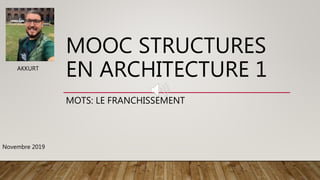 MOOC STRUCTURES
EN ARCHITECTURE 1
MOTS: LE FRANCHISSEMENT
AKKURT
Novembre 2019
 