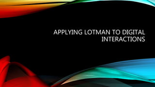 APPLYING LOTMAN TO DIGITAL
INTERACTIONS
 