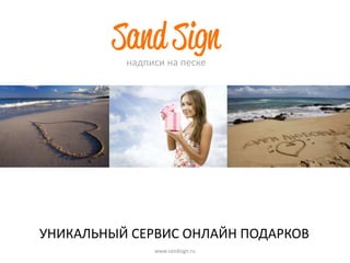надписи на песке




УНИКАЛЬНЫЙ СЕРВИС ОНЛАЙН ПОДАРКОВ
               www.sandsign.ru
 