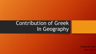 Contribution of Greek
In Geography
Pushpender Nain
(Geo. Hons.)
 