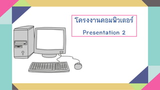 โครงงานคอมพิวเตอร์
Presentation 2
 