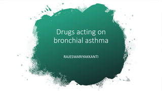 Drugs acting on
bronchial asthma
RAJESWARIYAKKANTI
 