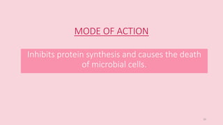 MODE OF ACTION
Inhibits protein synthesis and causes the death
of microbial cells.
10
 