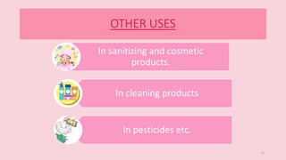 OTHER USES
15
In sanitizing and cosmetic
products.
In cleaning products
In pesticides etc.
 