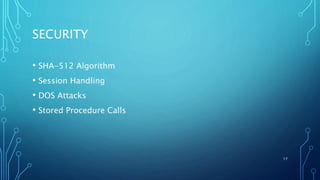 SECURITY
• SHA-512 Algorithm
• Session Handling
• DOS Attacks
• Stored Procedure Calls
17
 