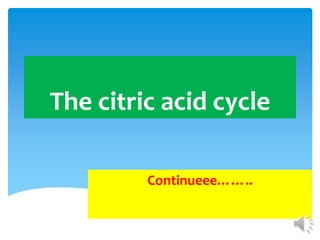 The citric acid cycle
Continueee……..
 