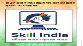 I call upon the nation to take a pledge to make india the skill capital of
the world – P.m – Narendra Modi
 