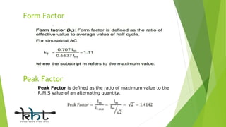 Form Factor
Peak Factor
Peak Factor is defined as the ratio of maximum value to the
R.M.S value of an alternating quantity.
 