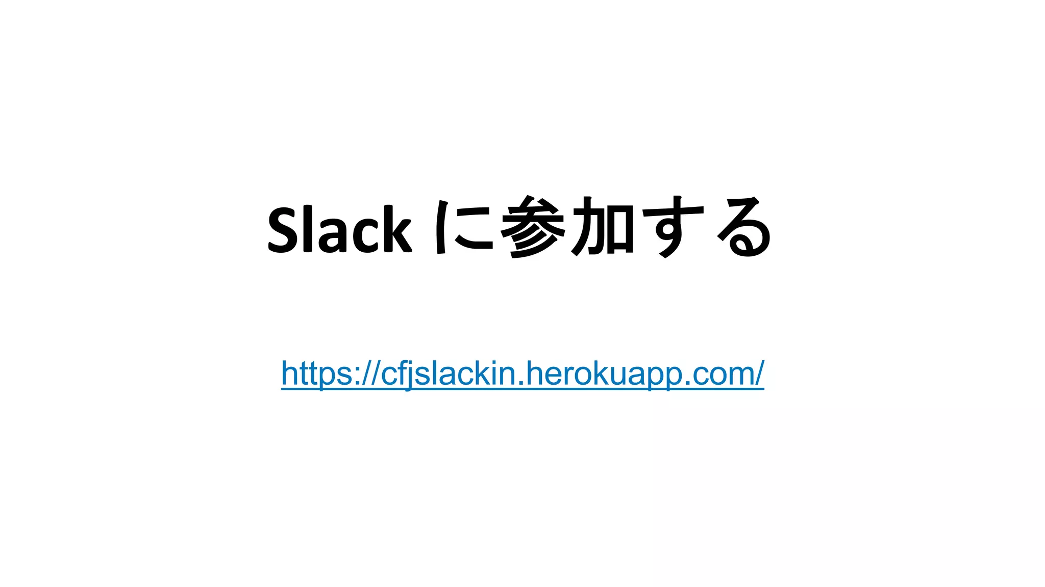 Slack に参加する
https://cfjslackin.herokuapp.com/
 