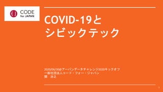 COVID-19と
シビックテック
2020/06/30@アーバンデータチャレンジ2020キックオフ
一般社団法人コード・フォー・ジャパン
関 治之
1
 
