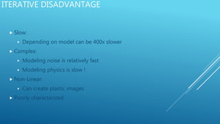 ITERATIVE DISADVANTAGE
 Slow:
 Depending on model can be 400x slower
 Complex:
 Modeling noise is relatively fast
 Modeling physics is slow !
 Non-Linear:
 Can create plastic images
 Poorly characterized
 