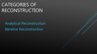 CATEGORIES OF
RECONSTRUCTION
Analytical Reconstruction
Iterative Reconstruction
 