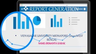 REPORT GENERATION
• VIDYASAGAR UNIVERSITY MIDNAPORE-721102:WEST
BENGAL
NAME-SRIMANTAKARAK
 