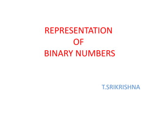 REPRESENTATION
OF
BINARY NUMBERS
T.SRIKRISHNA
 