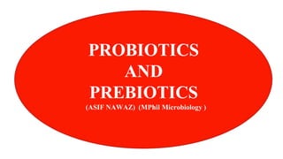 PROBIOTICS
AND
PREBIOTICS
(ASIF NAWAZ) (MPhil Microbiology )
 