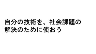 自分の技術を、社会課題の
解決のために使おう
 