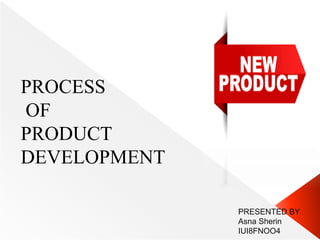 PROCESS
OF
PRODUCT
DEVELOPMENT
PRESENTED BY
Asna Sherin
IUI8FNOO4
 