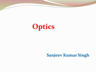 Optics
Sanjeev Kumar Singh
 