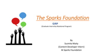 The Sparks Foundation
By
Susmita Maity
(Content Developer Intern)
At Sparks Foundation
GIRP
(Graduate Internship Rotational Program)
 