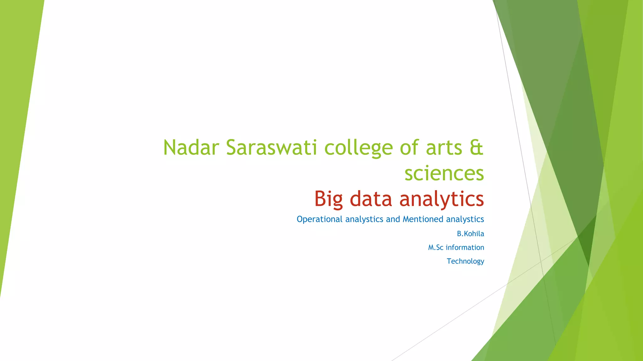 Nadar Saraswati college of arts &
sciences
Big data analytics
Operational analystics and Mentioned analystics
B.Kohila
M.Sc information
Technology
 