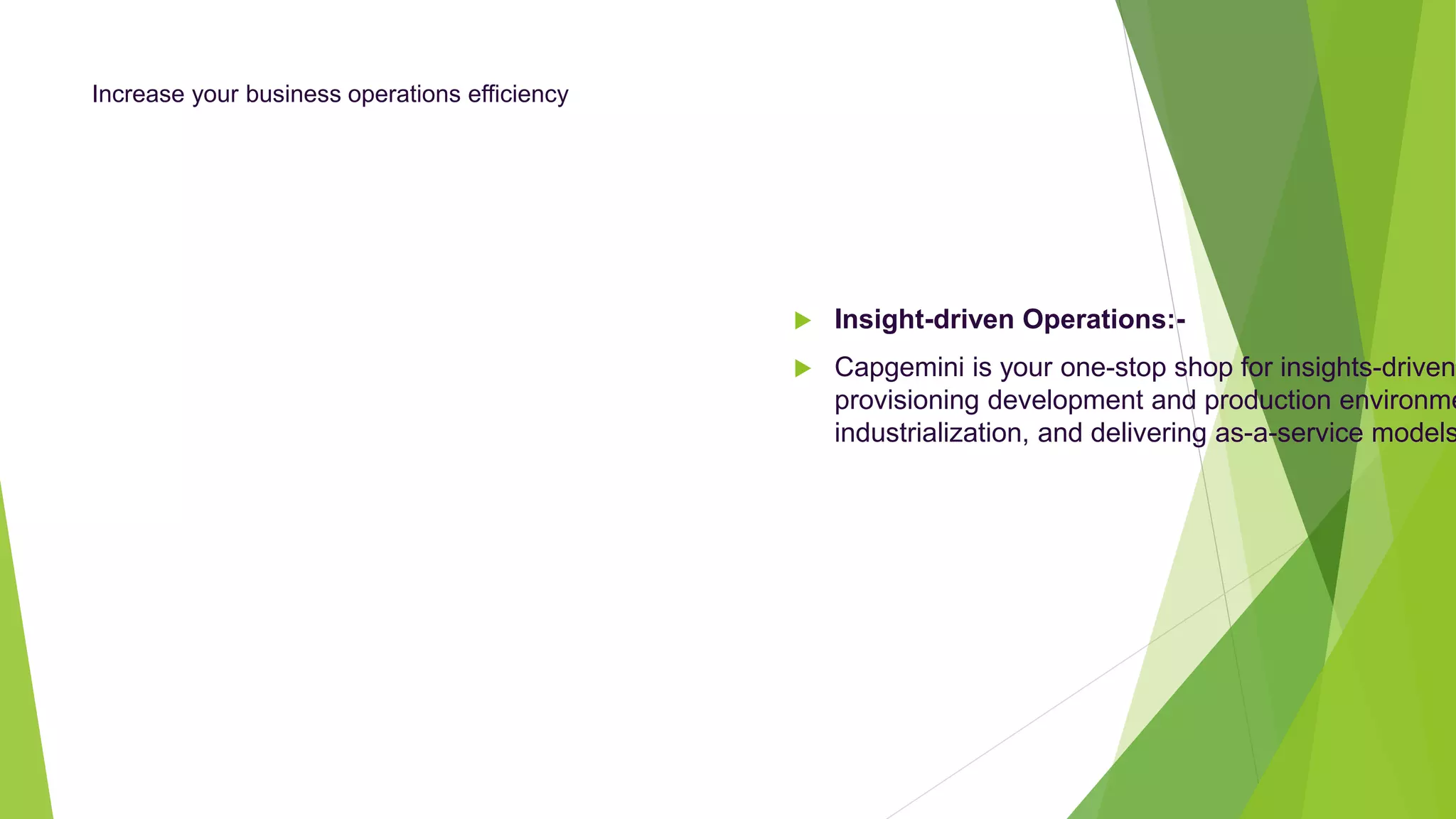 Increase your business operations efficiency
 Insight-driven Operations:-
 Capgemini is your one-stop shop for insights-driven
provisioning development and production environme
industrialization, and delivering as-a-service models
 