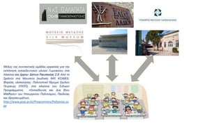 Μέλος της συντακτικής ομάδας εργασίας για την
εκπόνηση εκπαιδευτικού υλικού Γυμνασίου στα
πλαίσια του έργου: Δίκτυο Παυσανίας 2.0. Από το
Σχολείο στο Μουσείο (κωδικός ΜΙS 453683).
Φορέας υλοποίησης: Πολιτιστικό Ίδρυμα Ομίλου
Πειραιώς (ΠΙΟΠ), στα πλαίσια του Ειδικού
Προγράμματος «Εκπαίδευση και Δια Βίου
Μάθηση» του Υπουργείου Πολιτισμού, Παιδείας
και Θρησκευμάτων.
http://www.piop.gr/el/Programmes/Pafsanias.as
px
 