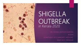 SHIGELLA
OUTBREAK
in Kerala 2020
DR. HANNA ZAHOOR HAMDANI
INTERN
DEPARTMENT OF COMMUNITY MEDICINE
SKIMS MCH, SRINAGAR
 