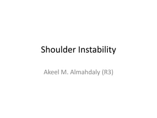 Shoulder Instability
Akeel M. Almahdaly (R3)
 