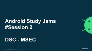 This work is licensed under the Apache 2.0 License
Android Study Jams
#Session 2
DSC - MSEC
 