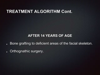 TREATMENT ALGORITHM Cont.
AFTER 14 YEARS OF AGE
Bone grafting to deficient areas of the facial skeleton.
Orthognathic surgery.
 