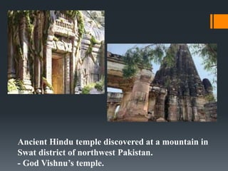 Ancient Hindu temple discovered at a mountain in
Swat district of northwest Pakistan.
- God Vishnu’s temple.
 