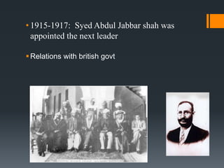 • 1915-1917: Syed Abdul Jabbar shah was
appointed the next leader
Relations with british govt
 